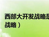 西部大開發(fā)戰(zhàn)略是哪一年提出的(西部大開發(fā)戰(zhàn)略) 西部大開發(fā)戰(zhàn)略是哪一年提出的(西部大開發(fā)戰(zhàn)略)