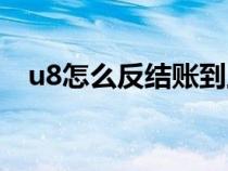 u8怎么反結(jié)賬到上一年（u8怎么反結(jié)賬）