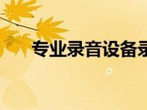 專業(yè)錄音設(shè)備錄音機(jī)(專業(yè)錄音設(shè)備) 專業(yè)錄音設(shè)備錄音機(jī)(專業(yè)錄音設(shè)備)