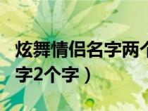炫舞情侶名字兩個(gè)字帶特殊符號(hào)（炫舞情侶名字2個(gè)字）