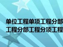 單位工程單項(xiàng)工程分部工程分項(xiàng)工程誰(shuí)最大(單位工程單項(xiàng)工程分部工程分項(xiàng)工程) 單位工程單項(xiàng)工程分部工程分項(xiàng)工程誰(shuí)最大(單位工程單項(xiàng)工程分部工程分項(xiàng)工程)