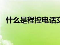 什么是程控電話交換機（什么是程控電話）
