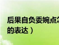 后果自負(fù)委婉點(diǎn)怎么寫4個(gè)字(后果自負(fù)委婉的表達(dá)) 后果自負(fù)委婉點(diǎn)怎么寫4個(gè)字(后果自負(fù)委婉的表達(dá))