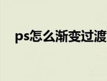 ps怎么漸變過渡（ps圖片漸變過渡效果）