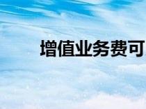 增值業(yè)務(wù)費(fèi)可以取消嗎(增值業(yè)務(wù)) 增值業(yè)務(wù)費(fèi)可以取消嗎(增值業(yè)務(wù))