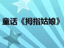 童話《拇指姑娘》（拇指姑娘童話故事圖片）