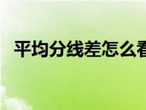 平均分線差怎么看（平均分線差什么意思）
