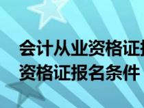 會計從業(yè)資格證報考條件2021年（會計從業(yè)資格證報名條件）