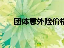 團(tuán)體意外險價格一覽表（團(tuán)體意外險）