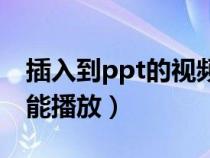 插入到ppt的視頻無(wú)法播放（ppt插入視頻不能播放）
