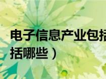 電子信息產業(yè)包括哪些領域（電子信息產業(yè)包括哪些）