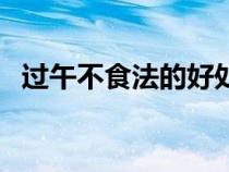過午不食法的好處（過午不食的科學(xué)依據(jù)）