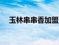 玉林串串香加盟官網(wǎng)（玉林串串香加盟）