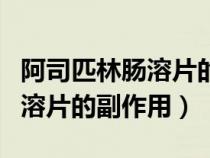 阿司匹林腸溶片的副作用有哪些（阿司匹林腸溶片的副作用）