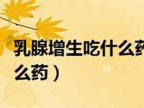 乳腺增生吃什么藥比較有效果（乳腺增生吃什么藥）
