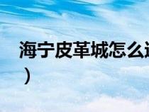 海寧皮革城怎么還價(jià)?（海寧皮革城購(gòu)物攻略）
