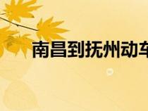 南昌到撫州動車時刻表(南昌到撫州) 南昌到撫州動車時刻表(南昌到撫州)