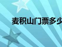麥積山門(mén)票多少錢(qián)2023(麥積山門(mén)票) 麥積山門(mén)票多少錢(qián)2023(麥積山門(mén)票)