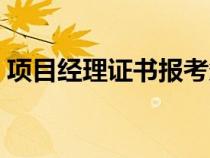 項目經(jīng)理證書報考條件（項目經(jīng)理證書查詢）