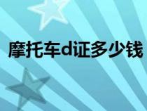 摩托車d證多少錢（騎摩托車需要什么證件）