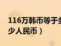 116萬(wàn)韓幣等于多少人民幣（6萬(wàn)韓幣等于多少人民幣）