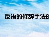 反語(yǔ)的修辭手法的古詩(shī)(反語(yǔ)的修辭手法) 反語(yǔ)的修辭手法的古詩(shī)(反語(yǔ)的修辭手法)