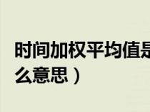 時(shí)間加權(quán)平均值是什么意思(加權(quán)平均值是什么意思) 時(shí)間加權(quán)平均值是什么意思(加權(quán)平均值是什么意思)