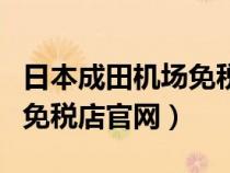 日本成田機(jī)場(chǎng)免稅店官網(wǎng)預(yù)約(日本成田機(jī)場(chǎng)免稅店官網(wǎng)) 日本成田機(jī)場(chǎng)免稅店官網(wǎng)預(yù)約(日本成田機(jī)場(chǎng)免稅店官網(wǎng))