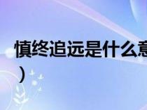 慎終追遠(yuǎn)是什么意思呀（慎終追遠(yuǎn)是什么意思）