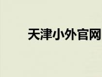 天津小外官網(wǎng)網(wǎng)址（天津小外官網(wǎng)）