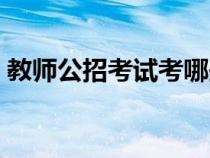 教師公招考試考哪些科目（招教考試考什么）
