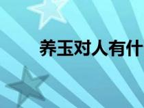 養(yǎng)玉對(duì)人有什么好處和害處(養(yǎng)玉) 養(yǎng)玉對(duì)人有什么好處和害處(養(yǎng)玉)