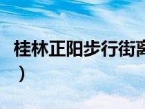 桂林正陽步行街離陽朔多遠(yuǎn)（桂林正陽步行街）