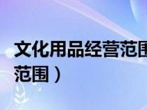 文化用品經(jīng)營范圍包含書籍嗎（文化用品經(jīng)營范圍）