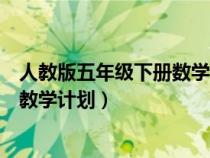 人教版五年級下冊數(shù)學教學計劃表（人教版五年級下冊數(shù)學教學計劃）