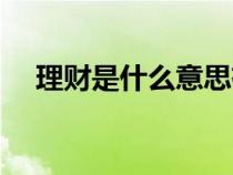 理財是什么意思有風(fēng)險嗎（理財是什么）
