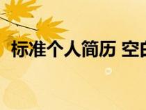 標(biāo)準(zhǔn)個(gè)人簡歷 空白(標(biāo)準(zhǔn)個(gè)人簡歷表空白) 標(biāo)準(zhǔn)個(gè)人簡歷 空白(標(biāo)準(zhǔn)個(gè)人簡歷表空白)