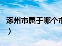 涿州市屬于哪個(gè)市哪個(gè)區(qū)(涿州市屬于哪個(gè)市) 涿州市屬于哪個(gè)市哪個(gè)區(qū)(涿州市屬于哪個(gè)市)