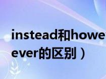instead和however的用法(instead和however的區(qū)別) instead和however的用法(instead和however的區(qū)別)