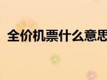 全價機票什么意思?（全價機票價格查詢網(wǎng)）