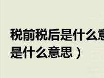 稅前稅后是什么意思稅前稅后工資（稅前稅后是什么意思）