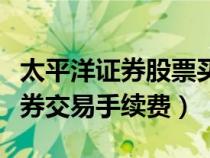 太平洋證券股票買賣手續(xù)費怎么算（太平洋證券交易手續(xù)費）