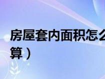 房屋套內(nèi)面積怎么測量（套內(nèi)建筑面積怎么計(jì)算）