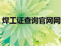 焊工證查詢官網(wǎng)網(wǎng)址(焊工證網(wǎng)上查詢網(wǎng)址) 焊工證查詢官網(wǎng)網(wǎng)址(焊工證網(wǎng)上查詢網(wǎng)址)
