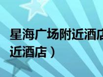 星海廣場附近酒店哪個(gè)性價(jià)比高(星海廣場附近酒店) 星海廣場附近酒店哪個(gè)性價(jià)比高(星海廣場附近酒店)