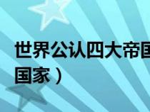 世界公認(rèn)四大帝國(古羅馬帝國是現(xiàn)在的哪個(gè)國家) 世界公認(rèn)四大帝國(古羅馬帝國是現(xiàn)在的哪個(gè)國家)