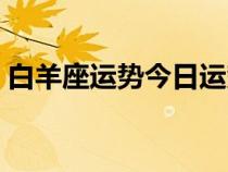 白羊座運(yùn)勢(shì)今日運(yùn)勢(shì)查詢(白羊座幸運(yùn)數(shù)字) 白羊座運(yùn)勢(shì)今日運(yùn)勢(shì)查詢(白羊座幸運(yùn)數(shù)字)