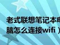 老式聯(lián)想筆記本電腦怎么連接wifi(筆記本電腦怎么連接wifi) 老式聯(lián)想筆記本電腦怎么連接wifi(筆記本電腦怎么連接wifi)