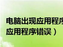 電腦出現(xiàn)應用程序錯誤怎么辦恢復（電腦出現(xiàn)應用程序錯誤）