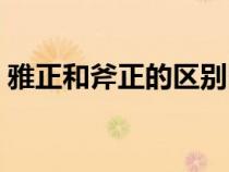 雅正和斧正的區(qū)別圖片（雅正和斧正的區(qū)別）